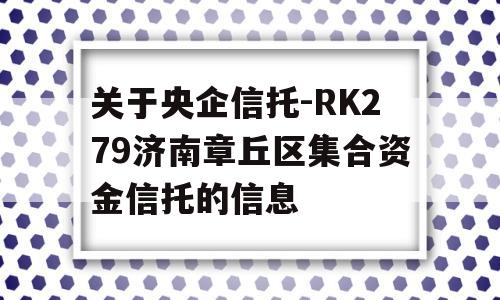 关于央企信托-RK279济南章丘区集合资金信托的信息