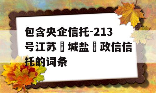 包含央企信托-213号江苏‮城盐‬政信信托的词条