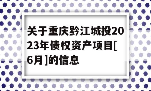 关于重庆黔江城投2023年债权资产项目[6月]的信息