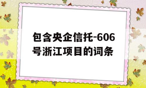 包含央企信托-606号浙江项目的词条