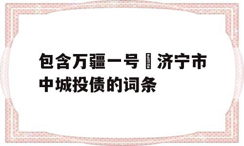 包含万疆一号•济宁市中城投债的词条