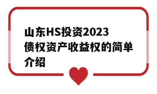 山东HS投资2023债权资产收益权的简单介绍