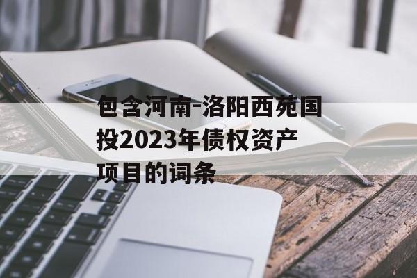 包含河南-洛阳西苑国投2023年债权资产项目的词条