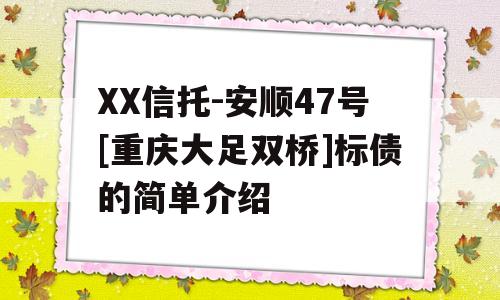 XX信托-安顺47号[重庆大足双桥]标债的简单介绍