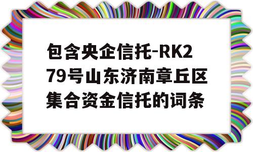 包含央企信托-RK279号山东济南章丘区集合资金信托的词条