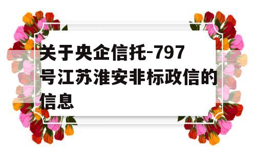 关于央企信托-797号江苏淮安非标政信的信息