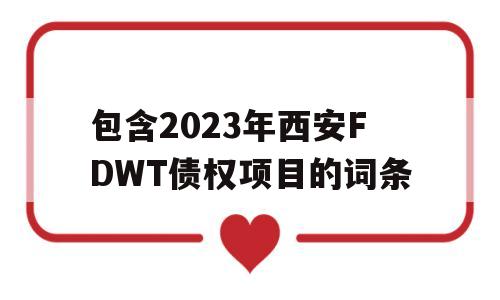 包含2023年西安FDWT债权项目的词条