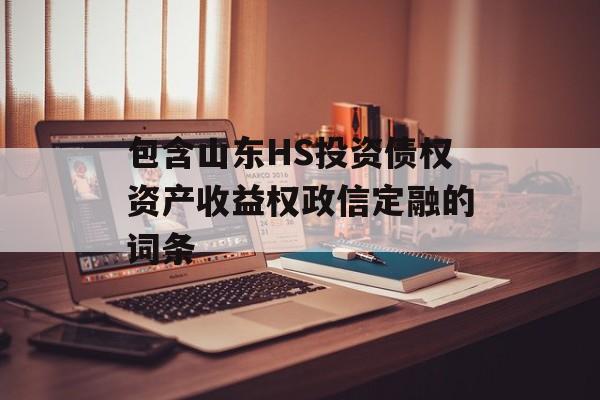 包含山东HS投资债权资产收益权政信定融的词条