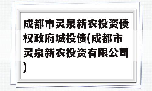 成都市灵泉新农投资债权政府城投债(成都市灵泉新农投资有限公司)