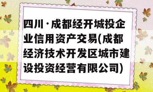 四川·成都经开城投企业信用资产交易(成都经济技术开发区城市建设投资经营有限公司)