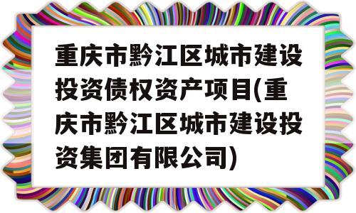 重庆市黔江区城市建设投资债权资产项目(重庆市黔江区城市建设投资集团有限公司)