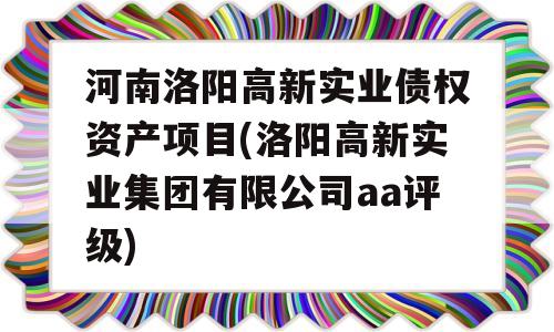 河南洛阳高新实业债权资产项目(洛阳高新实业集团有限公司aa评级)