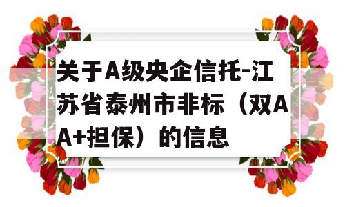 关于A级央企信托-江苏省泰州市非标（双AA+担保）的信息