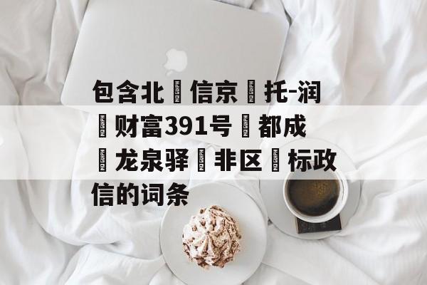 包含北‮信京‬托-润昇财富391号‮都成‬龙泉驿‮非区‬标政信的词条