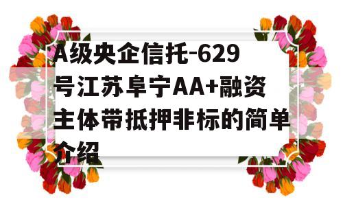 A级央企信托-629号江苏阜宁AA+融资主体带抵押非标的简单介绍