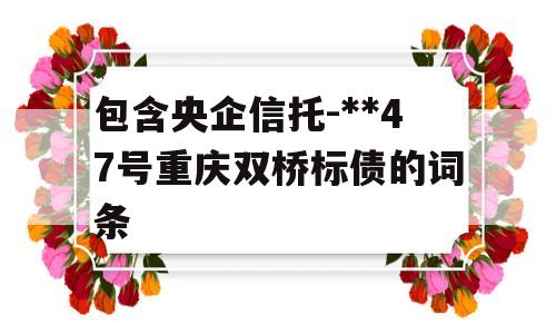 包含央企信托-**47号重庆双桥标债的词条