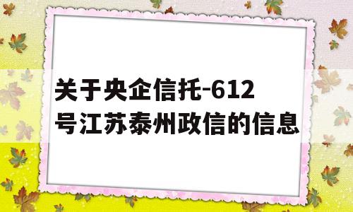 关于央企信托-612号江苏泰州政信的信息