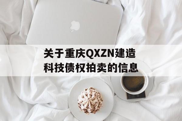 关于重庆QXZN建造科技债权拍卖的信息