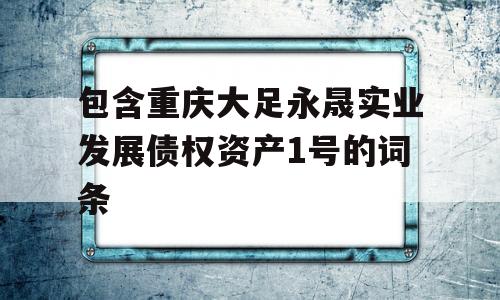 包含重庆大足永晟实业发展债权资产1号的词条