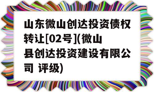 山东微山创达投资债权转让[02号](微山县创达投资建设有限公司 评级)