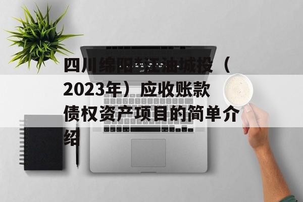 四川绵阳*江油城投（2023年）应收账款债权资产项目的简单介绍