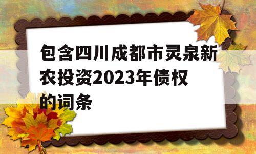 包含四川成都市灵泉新农投资2023年债权的词条