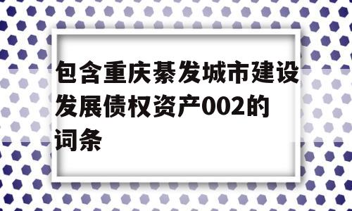 包含重庆綦发城市建设发展债权资产002的词条