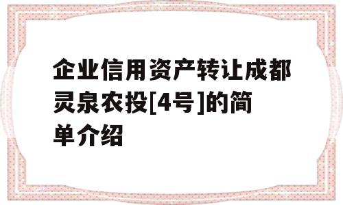 企业信用资产转让成都灵泉农投[4号]的简单介绍