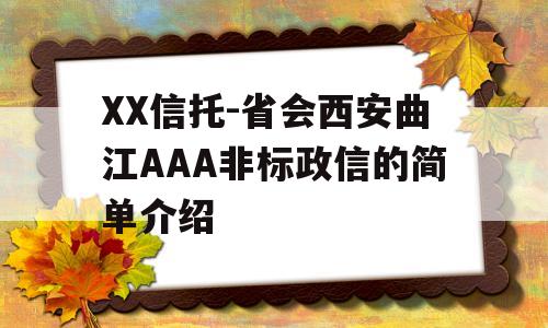 XX信托-省会西安曲江AAA非标政信的简单介绍