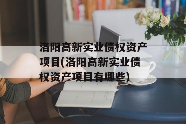 洛阳高新实业债权资产项目(洛阳高新实业债权资产项目有哪些)