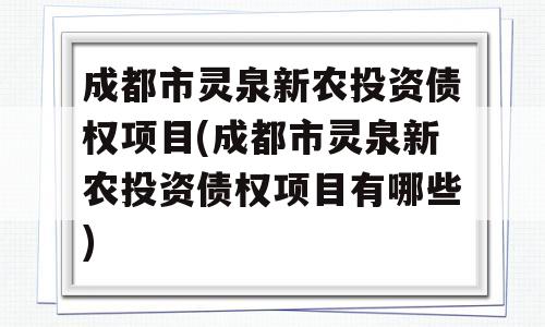 成都市灵泉新农投资债权项目(成都市灵泉新农投资债权项目有哪些)