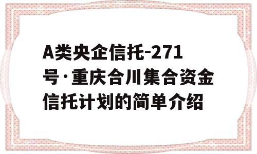 A类央企信托-271号·重庆合川集合资金信托计划的简单介绍