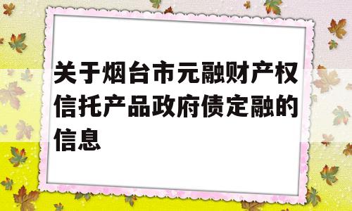 关于烟台市元融财产权信托产品政府债定融的信息