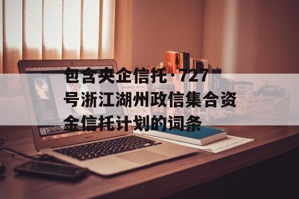 包含央企信托·727号浙江湖州政信集合资金信托计划的词条