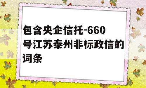 包含央企信托-660号江苏泰州非标政信的词条