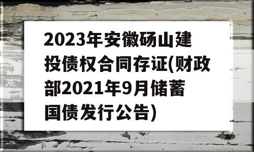 2023年安徽砀山建投债权合同存证(财政部2021年9月储蓄国债发行公告)