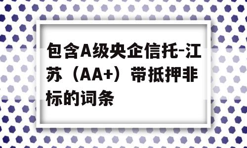 包含A级央企信托-江苏（AA+）带抵押非标的词条