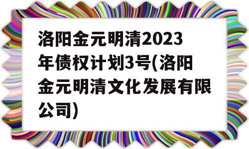 洛阳金元明清2023年债权计划3号(洛阳金元明清文化发展有限公司)