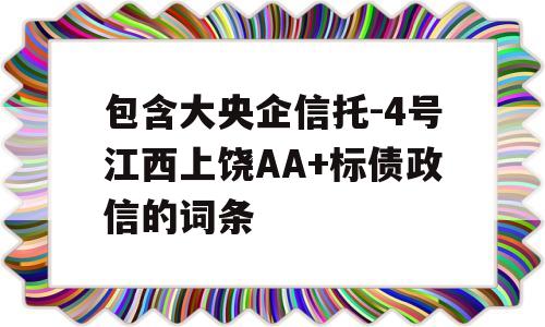 包含大央企信托-4号江西上饶AA+标债政信的词条