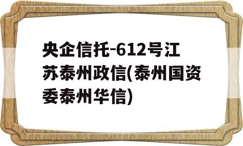 央企信托-612号江苏泰州政信(泰州国资委泰州华信)