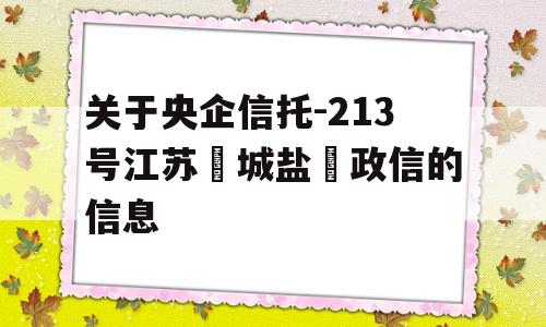 关于央企信托-213号江苏‮城盐‬政信的信息