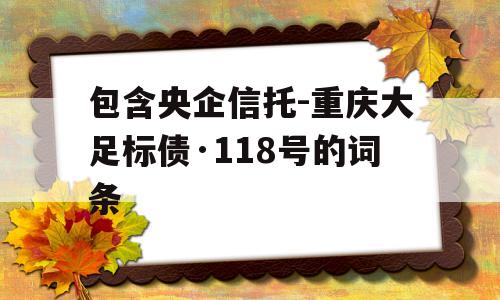 包含央企信托-重庆大足标债·118号的词条