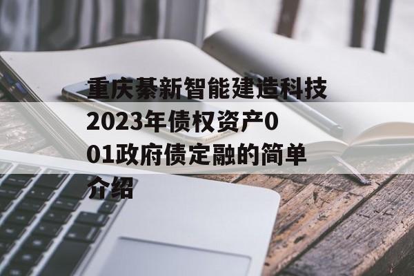 重庆綦新智能建造科技2023年债权资产001政府债定融的简单介绍