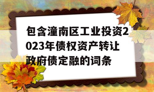 包含潼南区工业投资2023年债权资产转让政府债定融的词条