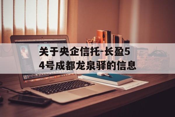 关于央企信托-长盈54号成都龙泉驿的信息