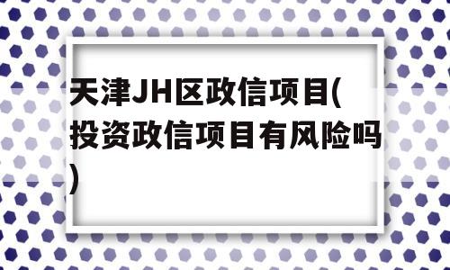 天津JH区政信项目(投资政信项目有风险吗)