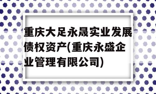 重庆大足永晟实业发展债权资产(重庆永盛企业管理有限公司)