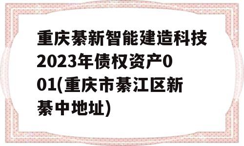 重庆綦新智能建造科技2023年债权资产001(重庆市綦江区新綦中地址)