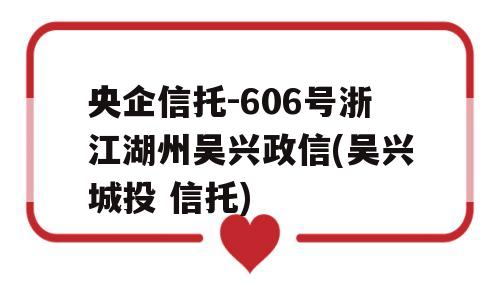 央企信托-606号浙江湖州吴兴政信(吴兴城投 信托)