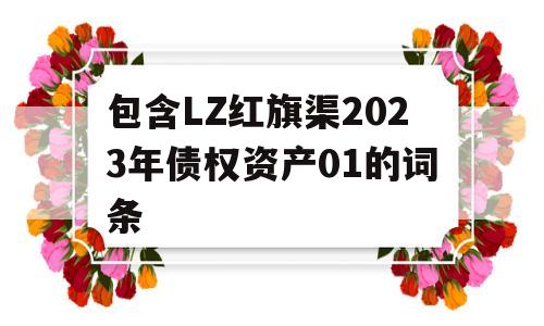 包含LZ红旗渠2023年债权资产01的词条